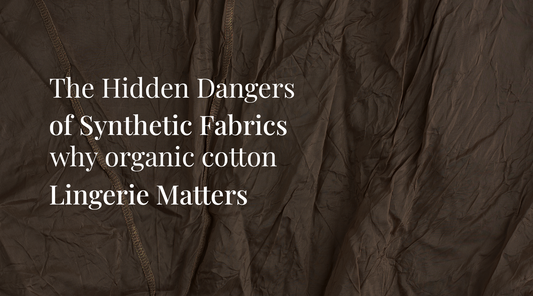 The Hidden Dangers of Synthetic Fabrics: Why Organic Cotton Lingerie Matters